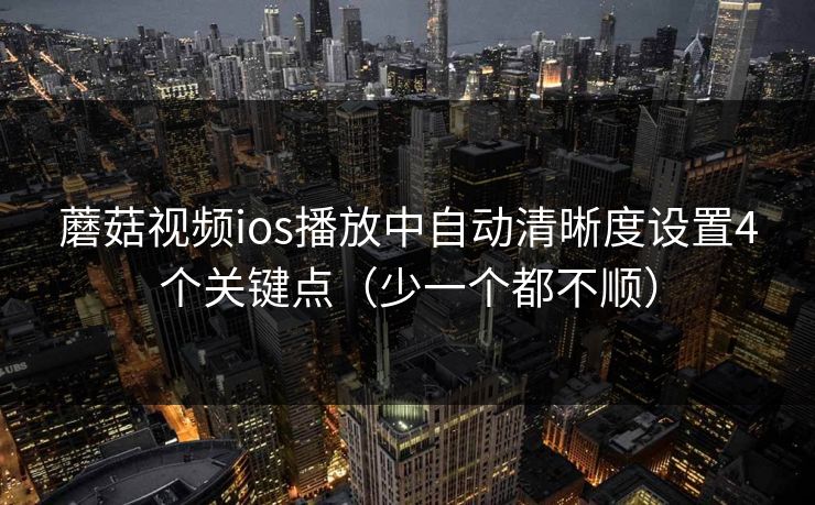 蘑菇视频ios播放中自动清晰度设置4个关键点(少一个都不顺) 蘑菇视频ios播放中自动清晰度设置4个关键点(少一个都不顺)