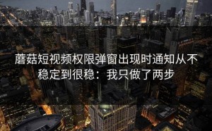 蘑菇短视频权限弹窗出现时通知从不稳定到很稳：我只做了两步