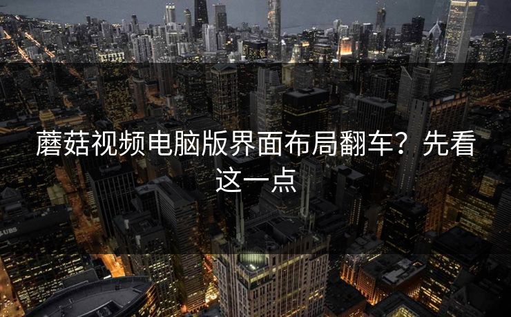 蘑菇视频电脑版界面布局翻车?先看这一点 蘑菇视频电脑版界面布局翻车?先看这一点